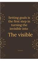 Setting goals is the first step in turning the invisible into the visible.