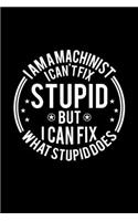 I am A Machinist I Can't Fix Stupid But I Can Fix What Stupid Does: Lined Journal, 120 Pages, 6x9 Sizes, Funny Machinists Notebook Gift For Machinist