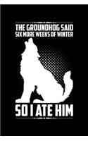 The Groundhog Said Six More Weeks Of Winter So I Ate Him