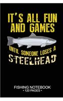 It's All Fun and Games Until Someone Loses A Steelhead Fishing Notebook 120 Pages: 6"x 9'' Blank Paper Fishing Notebook Cool Freshwater Game Fish Saltwater Fly Fishes Journal Composition Notebook Notes Day Planner Notepad