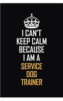 I Can't Keep Calm Because I Am A Service Dog Trainer: Motivational Career Pride Quote 6x9 Blank Lined Job Inspirational Notebook Journal