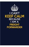 I Can't Keep Calm Because I Am A Freight forwarder: Career journal, notebook and writing journal for encouraging men, women and kids. A framework for building your career.