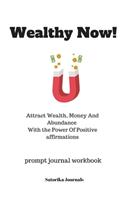 Wealthy Now! - Attract Wealth, Money And Abundance With the Power Of Positive affirmations - prompt journal workbook - 110 Pages