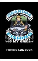 Grandpa Is My Name Fishing Is My Game; Fishing Log Book: Includes Location and GPS, Fishing Crew, Weather Conditions, Water Conditions, Tackle and Technique Details, Catch Details, Notes and Memories