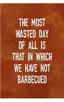The Most Wasted Day Of All Is That In Which We Have Not Barbecued