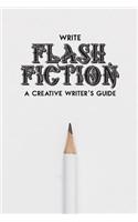 Write Flash Fiction A Creative Writer's Guide: For Writers and Story Tellers of Any Book Genre, Novels, Fiction Stories, Teen and Children's Books. Quick Ideas, Creative Inspiration. Easy to Foll