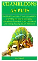 Chameleons As Pets: The ultimate chameleon's pet owners guide on everything you need to know about chameleons, chameleons as pet, chameleons care, feeding, housing, die