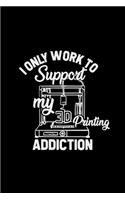 I only work to support my 3D printing addiction