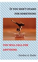 If You Don't Stand for Something You Will Fall for Anything