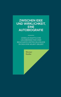 Zwischen Idee und Wirklichkeit, eine Autobiografie: gesellschaftliche Gegebenheiten und relevante Entwicklungen in der DDR selbst erlebt