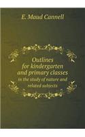 Outlines for Kindergarten and Primary Classes in the Study of Nature and Related Subjects