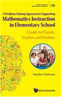 Problem-Solving Approach to Supporting Mathematics Instruction in Elementary School, A: A Guide for Parents, Teachers, and Students