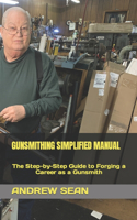 Gunsmithing Simplified Manual: The Step-by-Step Guide to Forging a Career as a Gunsmith