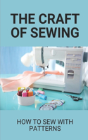 The Craft Of Sewing: How To Sew With Patterns: Master The Sewing Machine