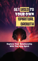 Get Used To Your Own Spiritual Growth: Explore Your Relationship With The Holy Spirit: The Entire Range Of Spiritual Gifts
