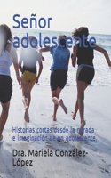 Señor adolescente: Historias cortas desde la mirada e imaginación de un adolescente.