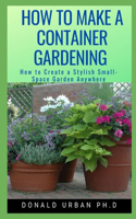 How to Make a Container Gardening: How to Create a Stylish Small-Space Garden Anywhere