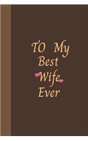 To My Best Wife Ever: Amazing Notebook Journal, wonderful gift for Your Wife with Best design and fantastic colors, For Birthday or Valentines Day and all Occasions.
