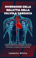 Inversione della Malattia della Valvola Cardiaca: La guida completa per comprendere i problemi cardiovascolari, trovare le migliori opzioni di trattamento e recuperare la propria salute