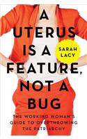 A Uterus Is a Feature, Not a Bug: The Working Woman's Guide to Overthrowing the Patriarchy
