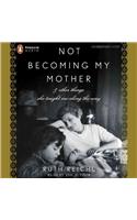 Not Becoming My Mother: & Other Things She Taught Me Along the Way
