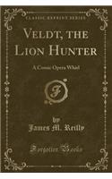 Veldt, the Lion Hunter: A Comic Opera Whirl (Classic Reprint)