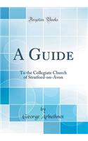 A Guide: To the Collegiate Church of Stratford-On-Avon (Classic Reprint)