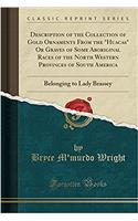 Description of the Collection of Gold Ornaments from the Huacas or Graves of Some Aboriginal Races of the North Western Provinces of South America: Belonging to Lady Brassey (Classic Reprint)