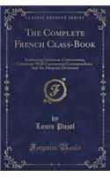 The Complete French Class-Book: Embracing Grammar, Conversation, Literature; With Commercial Correspondence and an Adequate Dictionary (Classic Reprint)