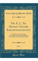 Dr. E. L. Th. Henke's Neuere Kirchengeschichte, Vol. 2: Nachgelassene Vorlesungen; Geschichte der Getrennten Kirchen bis zur Mitte des XVIII. Jahrhunderts (Classic Reprint)