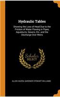 Hydraulic Tables: Showing the Loss of Head Due to the Friction of Water Flowing in Pipes, Aqueducts, Sewers, Etc. and the Discharge Over Weirs