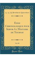 Essai Chronologique Pour Servir a l'Histoire de Tournay, Vol. 89 (Classic Reprint)