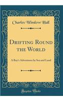 Drifting Round the World: A Boy's Adventures by Sea and Land (Classic Reprint)