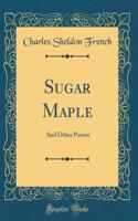Sugar Maple: And Other Poems (Classic Reprint)