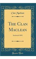 The Clan MacLean: Instituted 1892 (Classic Reprint)