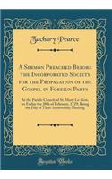 A Sermon Preached Before the Incorporated Society for the Propagation of the Gospel in Foreign Parts: At the Parish-Church of St. Mary-Le-Bow, on Friday the 20th of February, 1729; Being the Day of Their Anniversary Meeting (Classic Reprint)