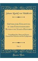 Grï¿½ndliche Einleitung Zu Der Eydgnossischen Bunds-Und Staats-Historie, Vol. 2: Vorstellend Den Alten Und Neuen Zustand Der Schweiss Und Der Eydgnossen (Classic Reprint)