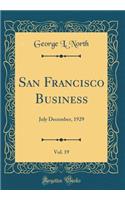 San Francisco Business, Vol. 19: July December, 1929 (Classic Reprint)