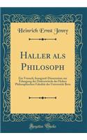 Haller als Philosoph: Ein Versuch; Inaugural-Dissertation zur Erlangung der Doktorwürde der Hohen Philosophischen Fakultät der Universität Bern (Classic Reprint)