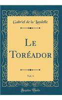 Le Torï¿½ador, Vol. 1 (Classic Reprint)