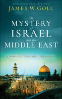 The Mystery of Israel and the Middle East – A Prophetic Gaze into the Future: A Prophetic Gaze Into the Future