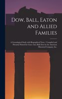 Dow, Ball, Eaton and Allied Families: a Genealogical Study With Biographical Notes / Compiled and Privately Printed for Grace Ann (Ball) Dow by the American Historical Company, Inc.