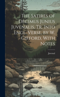 Satires of Decimus Junius Juvenalis, Tr. Into Engl. Verse, by W. Gifford, With Notes