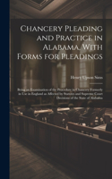 Chancery Pleading and Practice in Alabama, With Forms for Pleadings; Being an Examination of the Procedure in Chancery Formerly in use in England as Affected by Statutes and Supreme Court Decisions of the State of Alabama