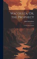 Wacousta, Or, the Prophecy: A Tale of the Canadas