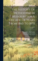 History Of Methodism In Missouri For A Decade Of Years From 1860 To 1870; Volume 3