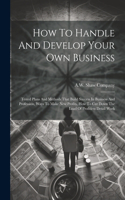 How To Handle And Develop Your Own Business: Tested Plans And Methods That Build Success In Business And Profession, Ways To Make New Profits, How To Cut Down The Load Of Profitless Detail Work