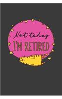 Not Today I'm Retired