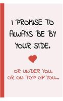 I Promise To Always Be By Yourside - Or Under You, Or On Top Of You: Small Lined Sexy Journal A Funny Amazing Humor Gift For Your Partner (Snarky, Sassy and a little Naughty)