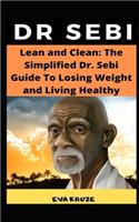 Lean and Clean: The Simplified Dr. Sebi Guide To Losing Weight and Living Healthy: ...The Complete Dr. Sebi Nutritional Guide